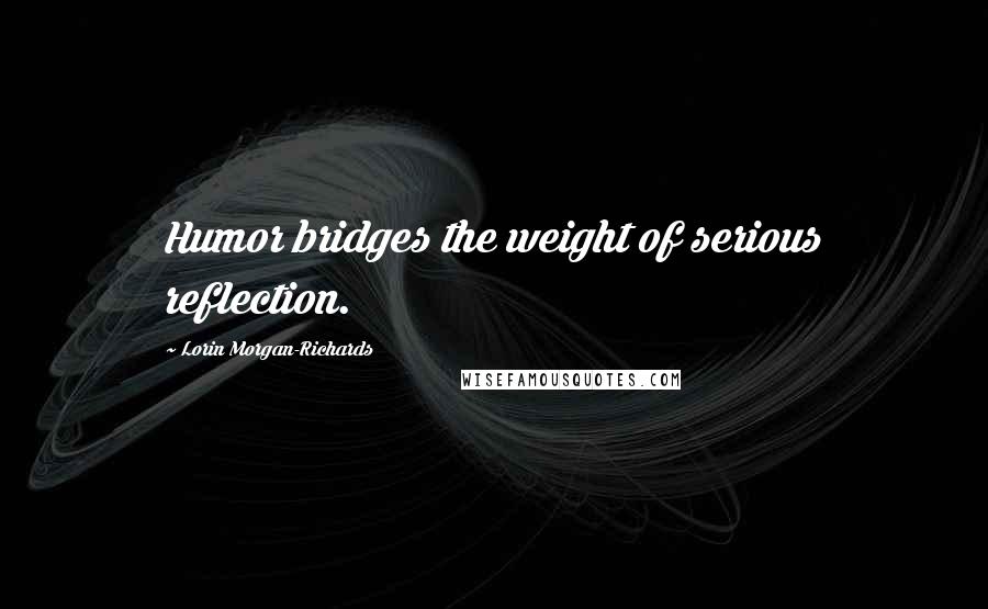 Lorin Morgan-Richards Quotes: Humor bridges the weight of serious reflection.