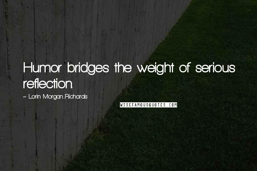Lorin Morgan-Richards Quotes: Humor bridges the weight of serious reflection.