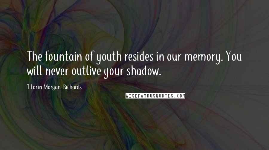 Lorin Morgan-Richards Quotes: The fountain of youth resides in our memory. You will never outlive your shadow.