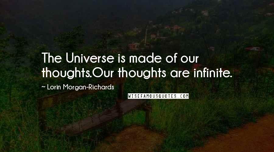Lorin Morgan-Richards Quotes: The Universe is made of our thoughts.Our thoughts are infinite.
