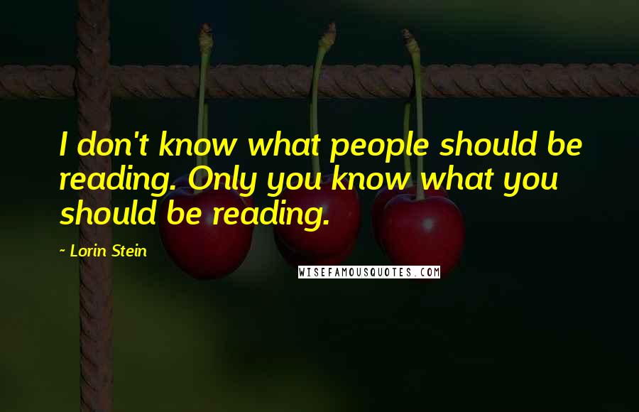 Lorin Stein Quotes: I don't know what people should be reading. Only you know what you should be reading.