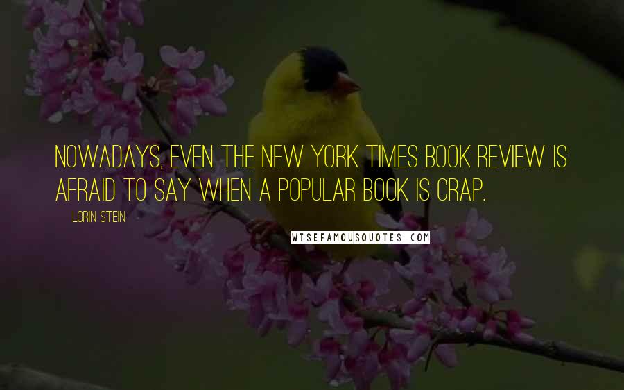 Lorin Stein Quotes: Nowadays, even The New York Times Book Review is afraid to say when a popular book is crap.