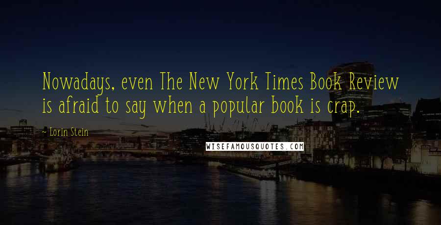 Lorin Stein Quotes: Nowadays, even The New York Times Book Review is afraid to say when a popular book is crap.