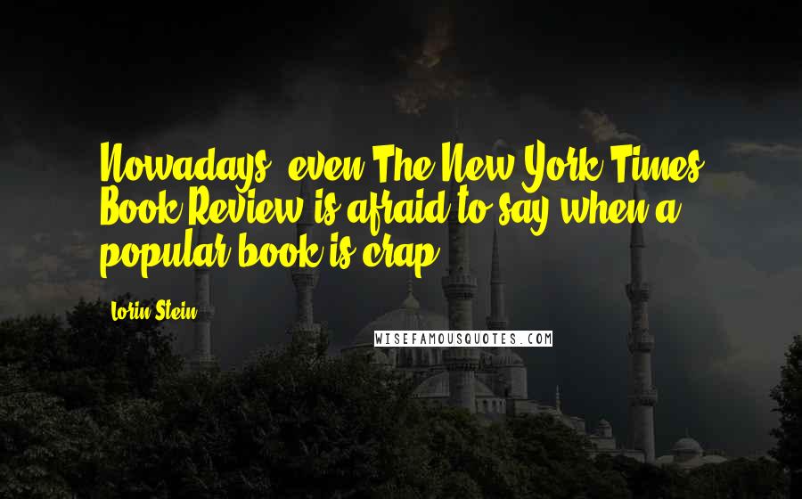 Lorin Stein Quotes: Nowadays, even The New York Times Book Review is afraid to say when a popular book is crap.