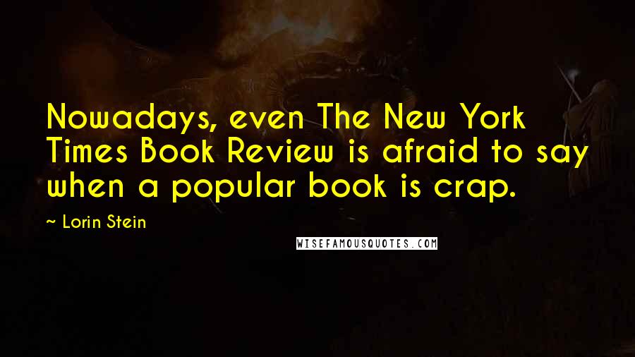 Lorin Stein Quotes: Nowadays, even The New York Times Book Review is afraid to say when a popular book is crap.