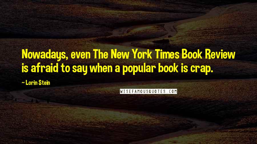 Lorin Stein Quotes: Nowadays, even The New York Times Book Review is afraid to say when a popular book is crap.