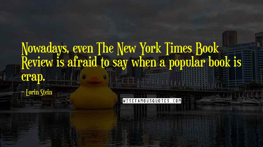 Lorin Stein Quotes: Nowadays, even The New York Times Book Review is afraid to say when a popular book is crap.