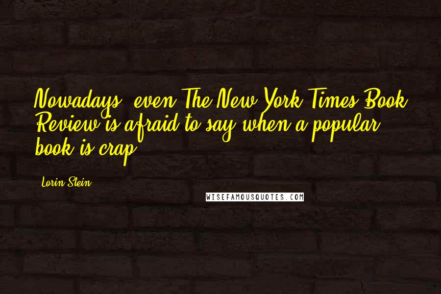 Lorin Stein Quotes: Nowadays, even The New York Times Book Review is afraid to say when a popular book is crap.