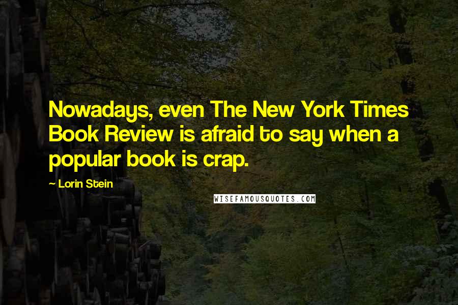 Lorin Stein Quotes: Nowadays, even The New York Times Book Review is afraid to say when a popular book is crap.