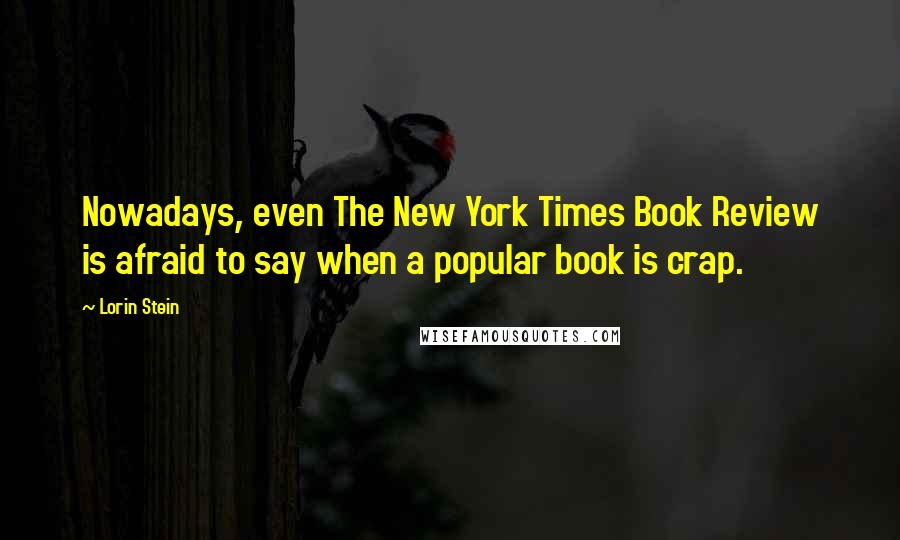 Lorin Stein Quotes: Nowadays, even The New York Times Book Review is afraid to say when a popular book is crap.