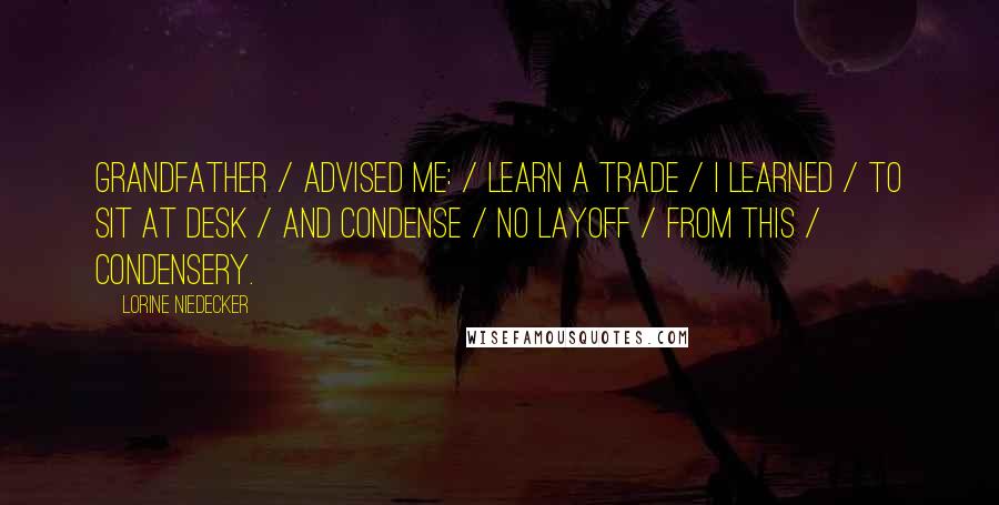 Lorine Niedecker Quotes: Grandfather / advised me: / Learn a trade / I learned / to sit at desk / and condense / No layoff / from this / condensery.