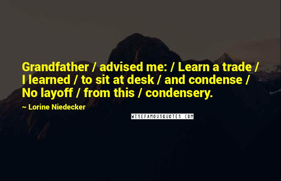 Lorine Niedecker Quotes: Grandfather / advised me: / Learn a trade / I learned / to sit at desk / and condense / No layoff / from this / condensery.