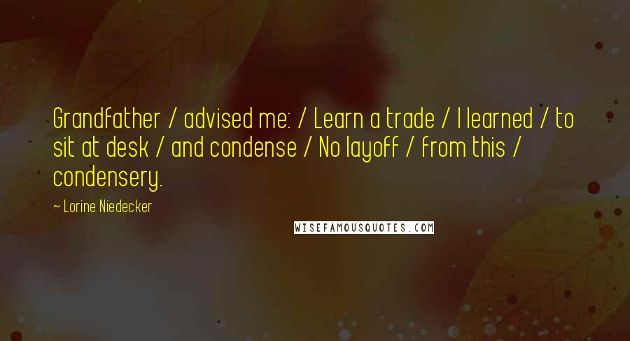 Lorine Niedecker Quotes: Grandfather / advised me: / Learn a trade / I learned / to sit at desk / and condense / No layoff / from this / condensery.