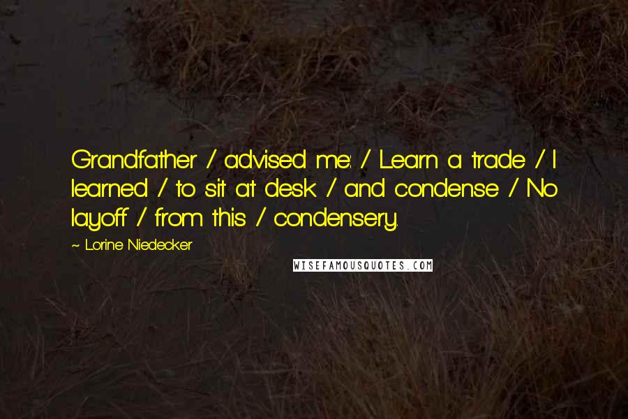 Lorine Niedecker Quotes: Grandfather / advised me: / Learn a trade / I learned / to sit at desk / and condense / No layoff / from this / condensery.