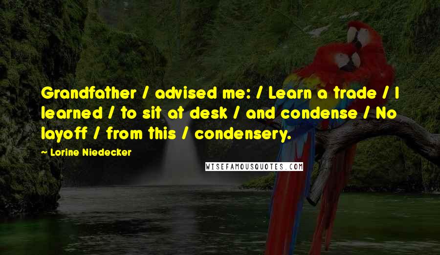 Lorine Niedecker Quotes: Grandfather / advised me: / Learn a trade / I learned / to sit at desk / and condense / No layoff / from this / condensery.