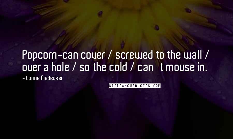 Lorine Niedecker Quotes: Popcorn-can cover / screwed to the wall / over a hole / so the cold / can't mouse in.