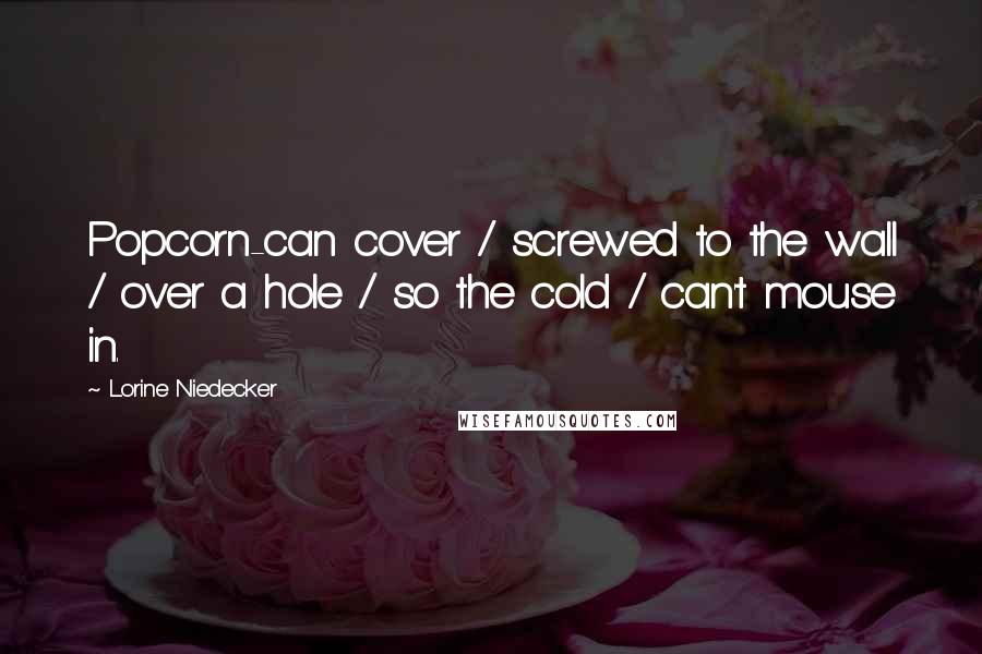 Lorine Niedecker Quotes: Popcorn-can cover / screwed to the wall / over a hole / so the cold / can't mouse in.