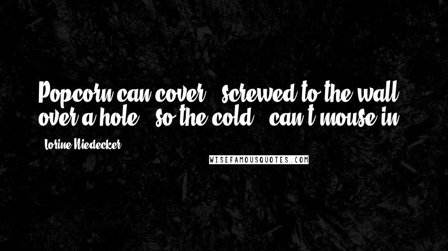 Lorine Niedecker Quotes: Popcorn-can cover / screwed to the wall / over a hole / so the cold / can't mouse in.