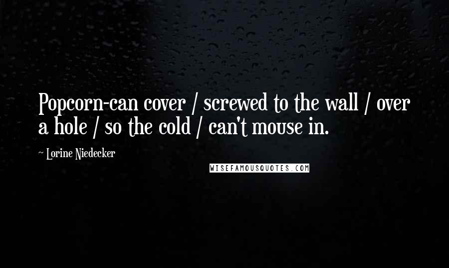 Lorine Niedecker Quotes: Popcorn-can cover / screwed to the wall / over a hole / so the cold / can't mouse in.