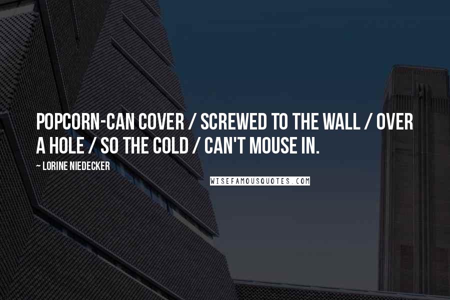 Lorine Niedecker Quotes: Popcorn-can cover / screwed to the wall / over a hole / so the cold / can't mouse in.