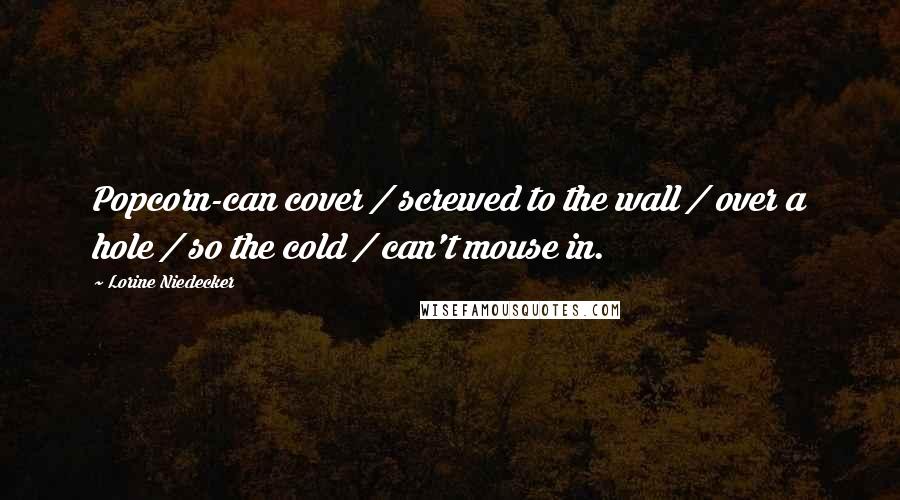 Lorine Niedecker Quotes: Popcorn-can cover / screwed to the wall / over a hole / so the cold / can't mouse in.