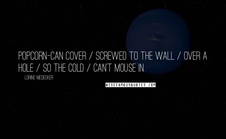 Lorine Niedecker Quotes: Popcorn-can cover / screwed to the wall / over a hole / so the cold / can't mouse in.