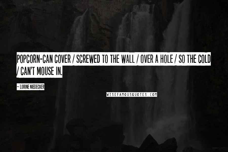 Lorine Niedecker Quotes: Popcorn-can cover / screwed to the wall / over a hole / so the cold / can't mouse in.