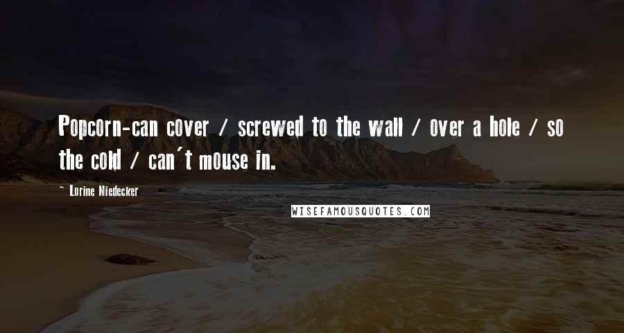 Lorine Niedecker Quotes: Popcorn-can cover / screwed to the wall / over a hole / so the cold / can't mouse in.