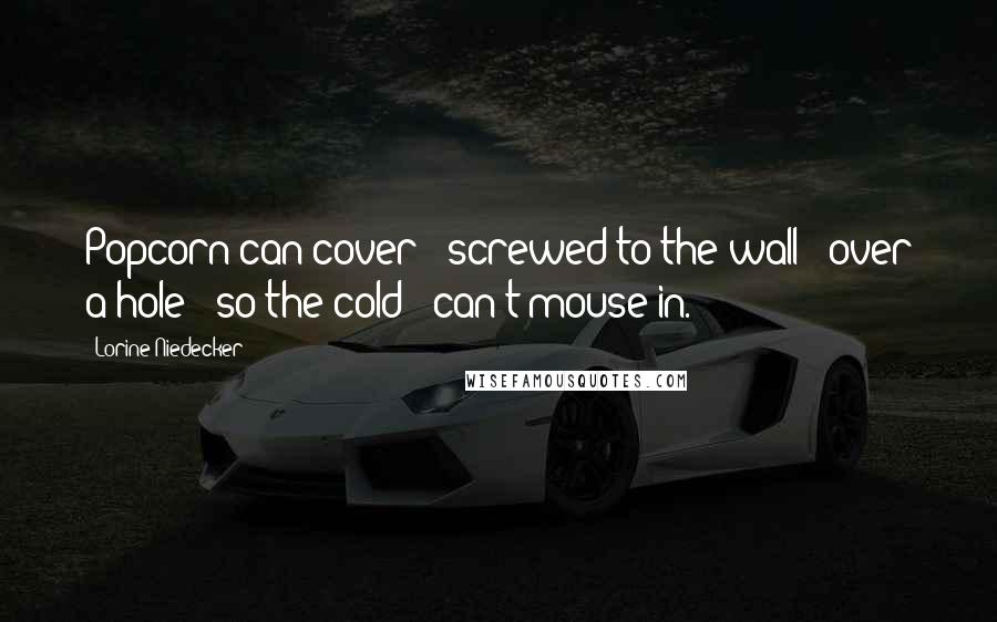 Lorine Niedecker Quotes: Popcorn-can cover / screwed to the wall / over a hole / so the cold / can't mouse in.