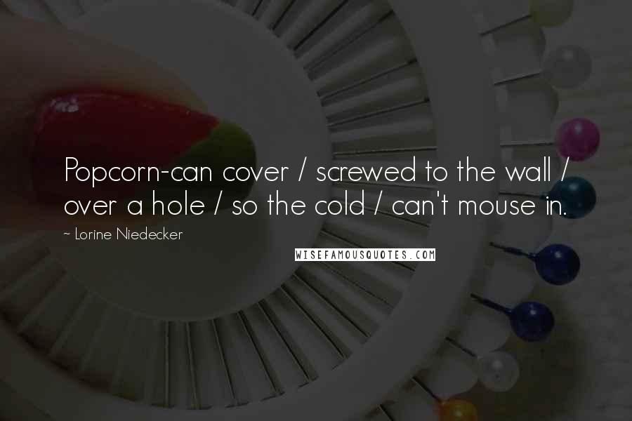 Lorine Niedecker Quotes: Popcorn-can cover / screwed to the wall / over a hole / so the cold / can't mouse in.