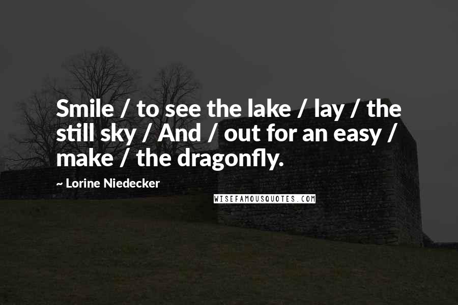 Lorine Niedecker Quotes: Smile / to see the lake / lay / the still sky / And / out for an easy / make / the dragonfly.