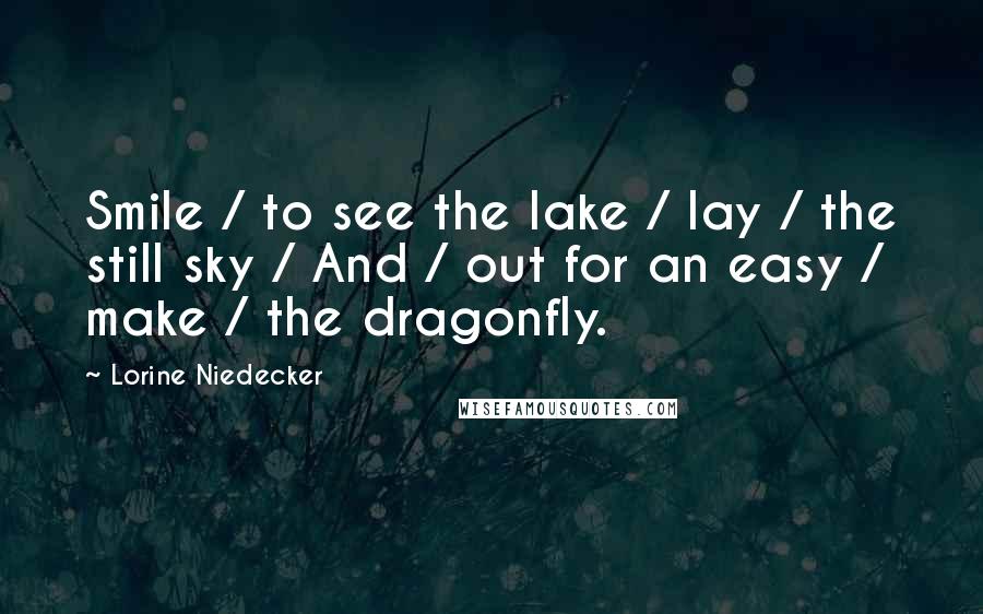 Lorine Niedecker Quotes: Smile / to see the lake / lay / the still sky / And / out for an easy / make / the dragonfly.