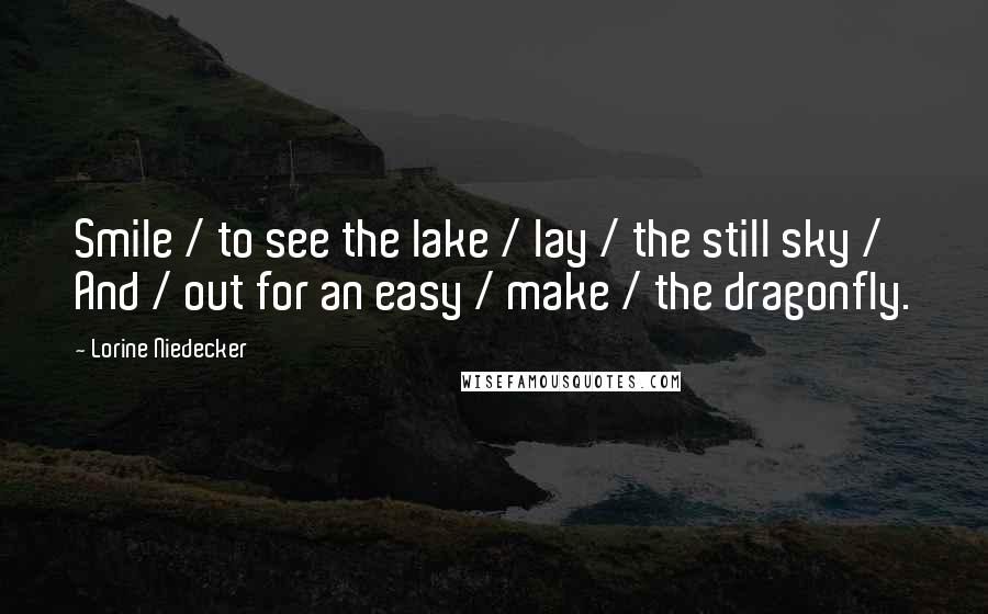 Lorine Niedecker Quotes: Smile / to see the lake / lay / the still sky / And / out for an easy / make / the dragonfly.