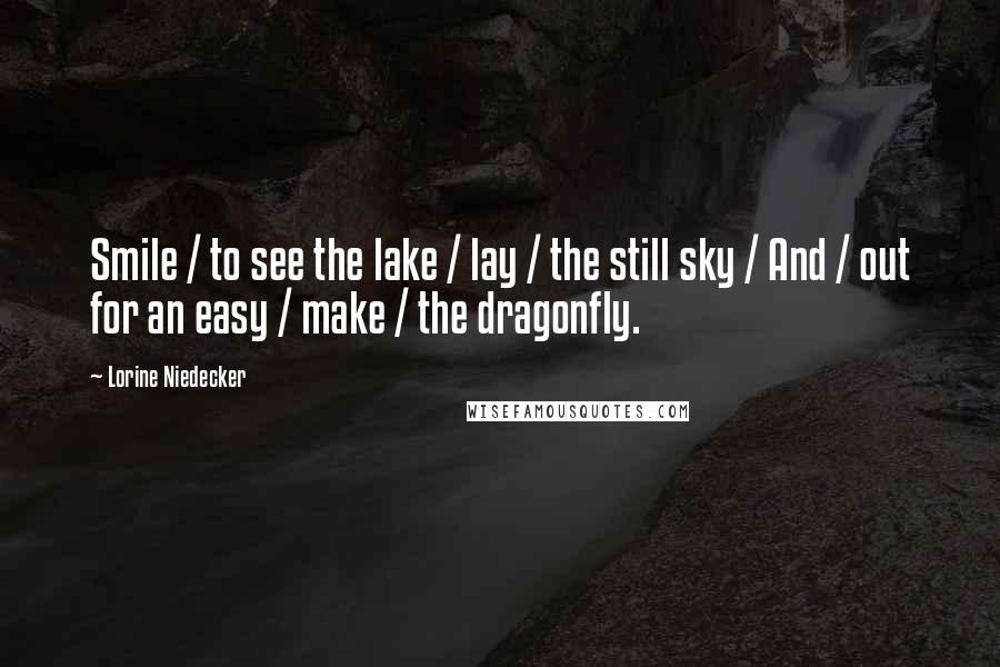 Lorine Niedecker Quotes: Smile / to see the lake / lay / the still sky / And / out for an easy / make / the dragonfly.