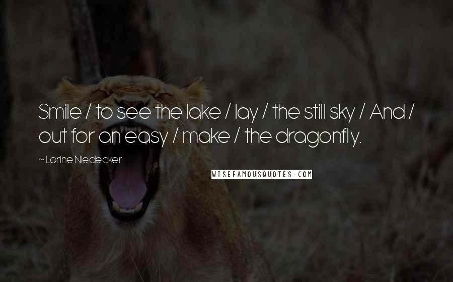 Lorine Niedecker Quotes: Smile / to see the lake / lay / the still sky / And / out for an easy / make / the dragonfly.