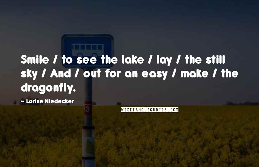 Lorine Niedecker Quotes: Smile / to see the lake / lay / the still sky / And / out for an easy / make / the dragonfly.