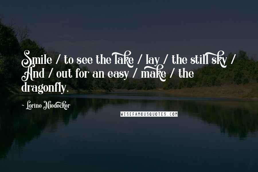 Lorine Niedecker Quotes: Smile / to see the lake / lay / the still sky / And / out for an easy / make / the dragonfly.