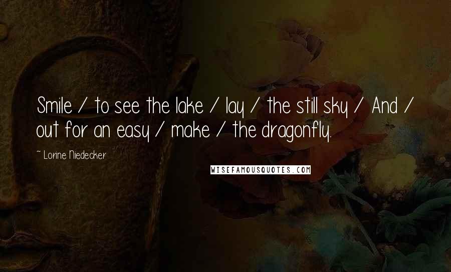 Lorine Niedecker Quotes: Smile / to see the lake / lay / the still sky / And / out for an easy / make / the dragonfly.