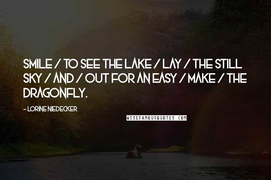 Lorine Niedecker Quotes: Smile / to see the lake / lay / the still sky / And / out for an easy / make / the dragonfly.