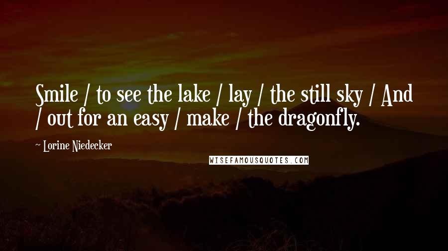 Lorine Niedecker Quotes: Smile / to see the lake / lay / the still sky / And / out for an easy / make / the dragonfly.