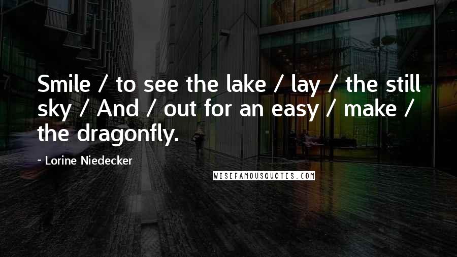 Lorine Niedecker Quotes: Smile / to see the lake / lay / the still sky / And / out for an easy / make / the dragonfly.