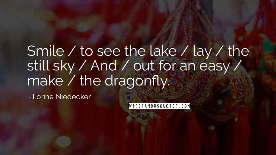 Lorine Niedecker Quotes: Smile / to see the lake / lay / the still sky / And / out for an easy / make / the dragonfly.