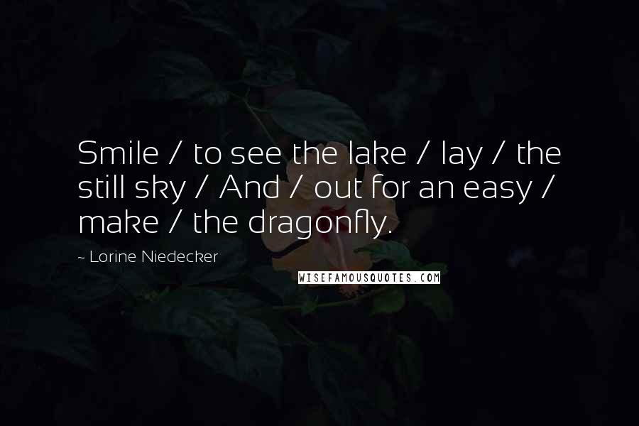 Lorine Niedecker Quotes: Smile / to see the lake / lay / the still sky / And / out for an easy / make / the dragonfly.