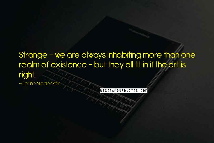 Lorine Niedecker Quotes: Strange - we are always inhabiting more than one realm of existence - but they all fit in if the art is right.