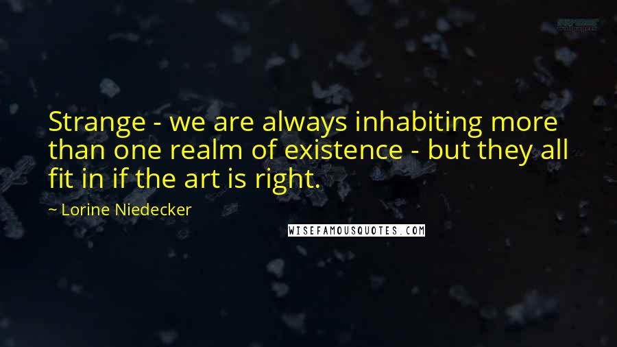 Lorine Niedecker Quotes: Strange - we are always inhabiting more than one realm of existence - but they all fit in if the art is right.