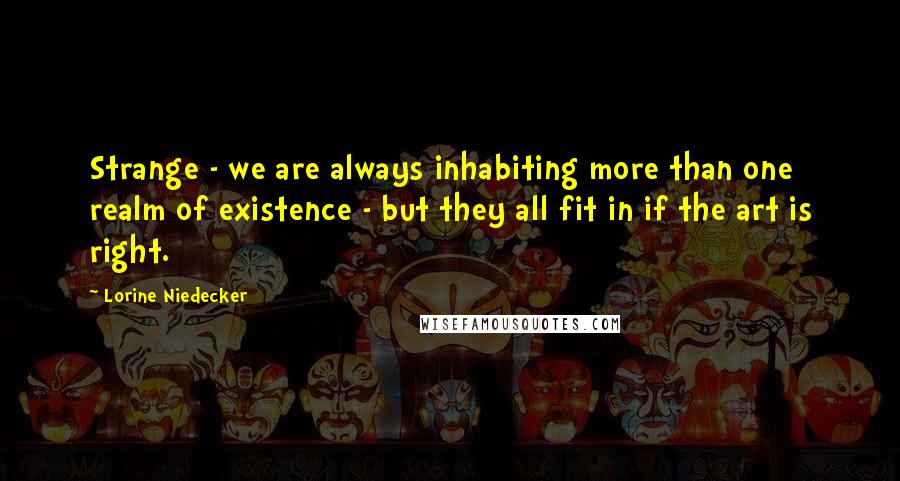 Lorine Niedecker Quotes: Strange - we are always inhabiting more than one realm of existence - but they all fit in if the art is right.