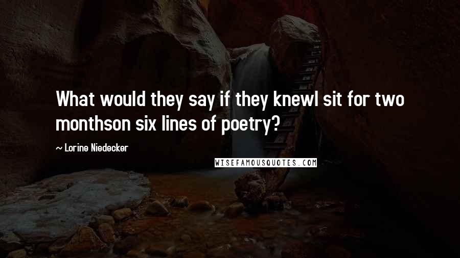 Lorine Niedecker Quotes: What would they say if they knewI sit for two monthson six lines of poetry?