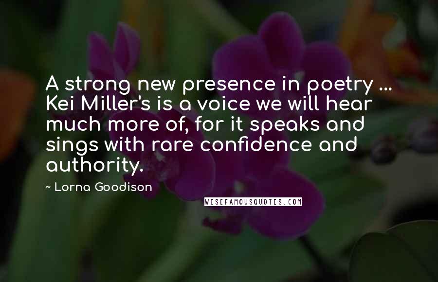 Lorna Goodison Quotes: A strong new presence in poetry ... Kei Miller's is a voice we will hear much more of, for it speaks and sings with rare confidence and authority.