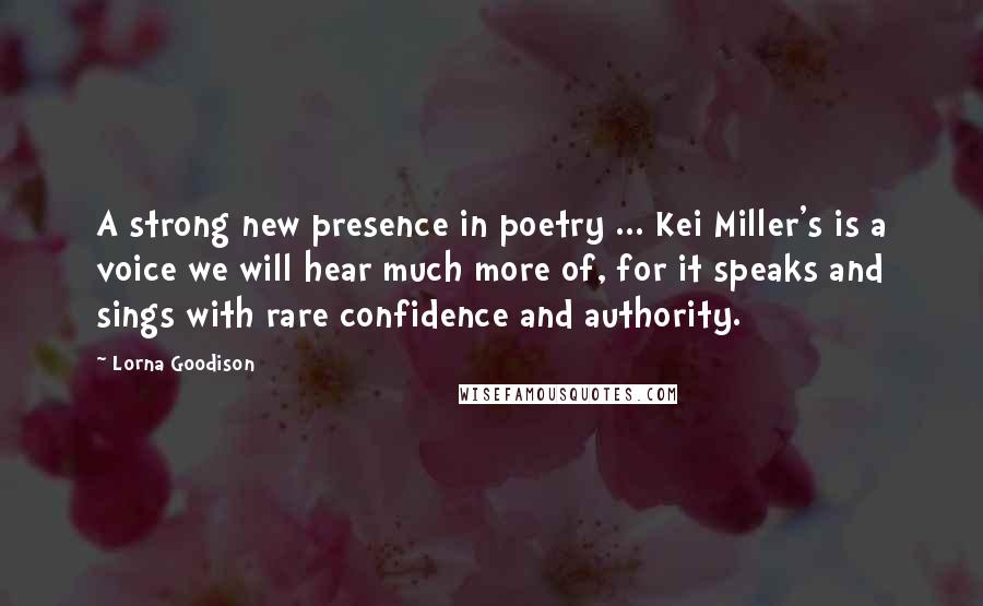 Lorna Goodison Quotes: A strong new presence in poetry ... Kei Miller's is a voice we will hear much more of, for it speaks and sings with rare confidence and authority.