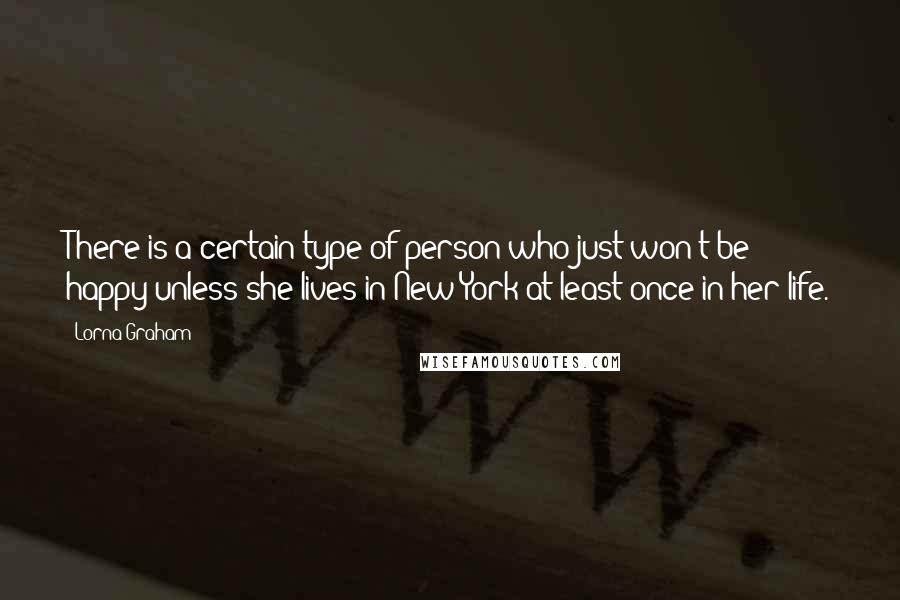 Lorna Graham Quotes: There is a certain type of person who just won't be happy unless she lives in New York at least once in her life.